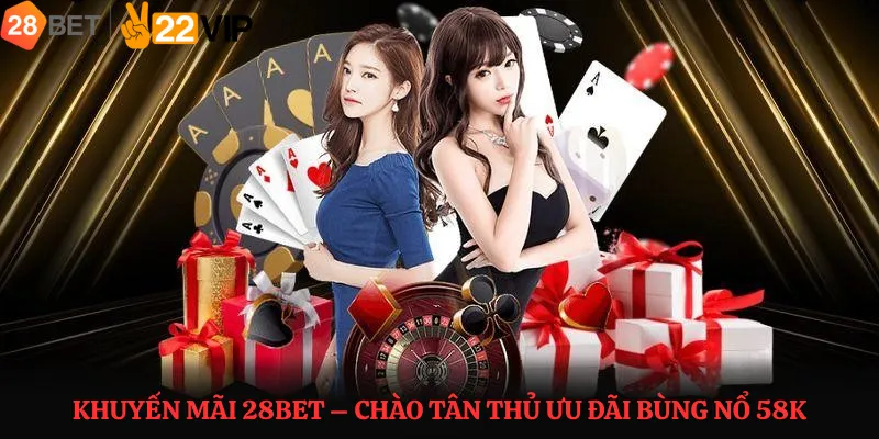 Khuyến Mãi Tân Thủ 28bet – Nhận Thưởng 58K Trải Nghiệm